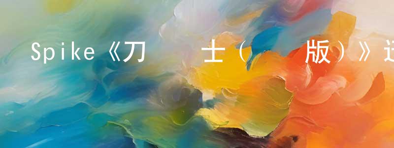 陳家賢發布Spike《刀鋒戰士（電視版）》迅雷下載/在線觀看/百度云-魔幻/科幻-美劇天堂